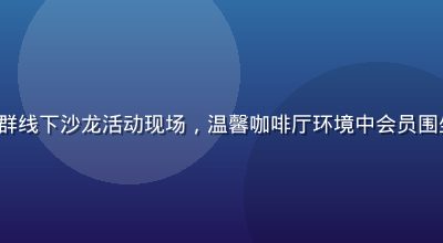 91 club精英社群线下沙龙活动现场，温馨咖啡厅环境中会员围坐交流，氛围融洽亲切